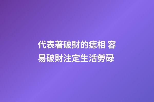 代表著破財的痣相 容易破財注定生活勞碌
